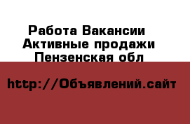 Работа Вакансии - Активные продажи. Пензенская обл.